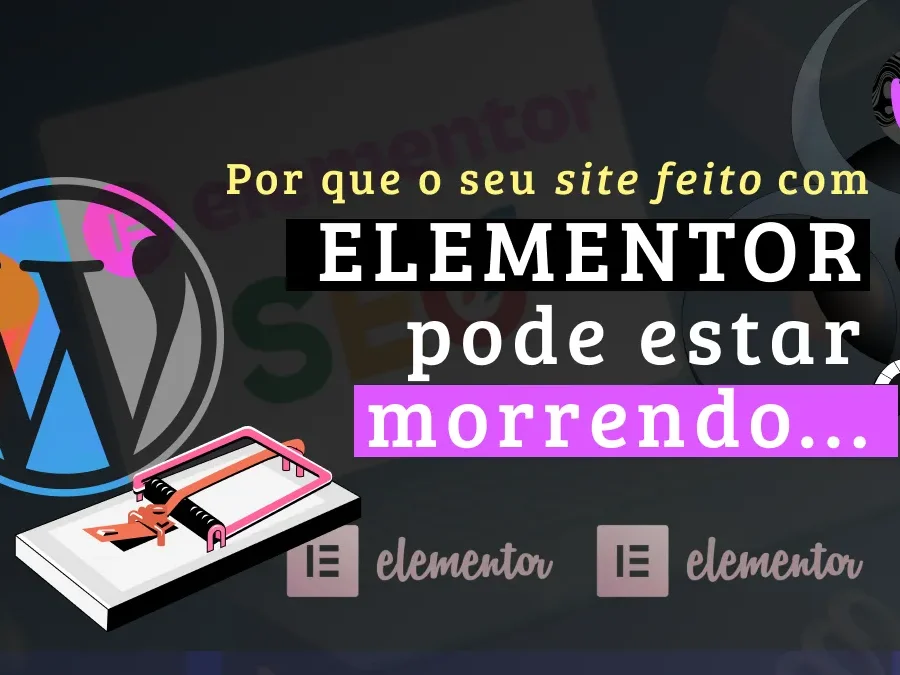 Entenda o por que seu site WordPress com Elementor pode estar morrendo?